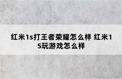 红米1s打王者荣耀怎么样 红米1S玩游戏怎么样